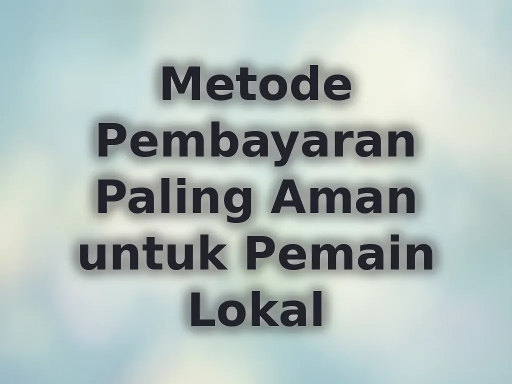 Metode Pembayaran Paling Aman untuk Pemain Lokal