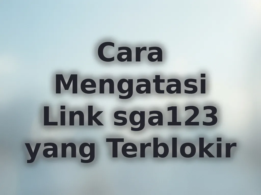 Cara Mengatasi Link sga123 yang Terblokir